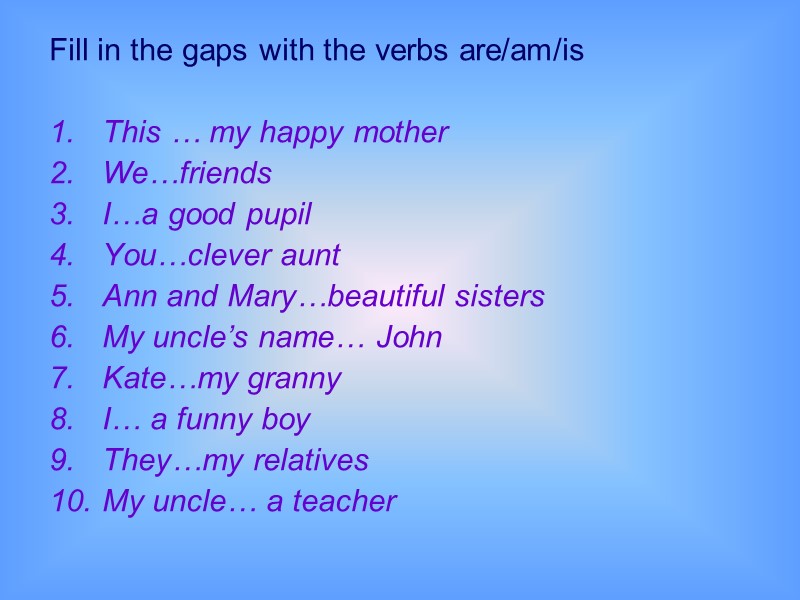 Fill in the gaps with the verbs are/am/is  This … my happy mother